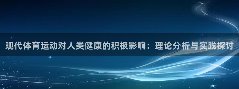 欧亿体育官方正版app娱乐：现代体育运动对人类健康的