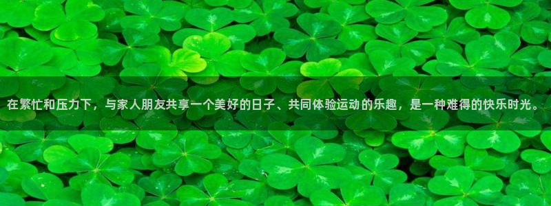 oety欧亿体育官网下载：在繁忙和压力下，与家人朋友