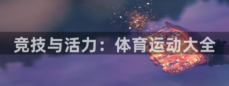 欧亿体育官方正版app集团简介：竞技与活力：体育运动