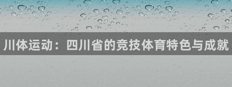 oety欧亿体育官网下载招商电话是多少啊：川体运动：四川省的