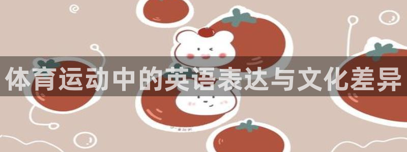 oety欧亿体育官网下载平台注册要钱吗安全吗：体育运动中的英