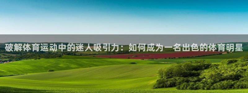 欧亿体育官方正版app代理：破解体育运动中的迷人吸引力：如何