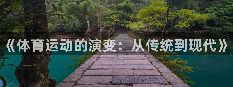 oety欧亿体育官网下载官方客服电话：《体育运动的演变：从传