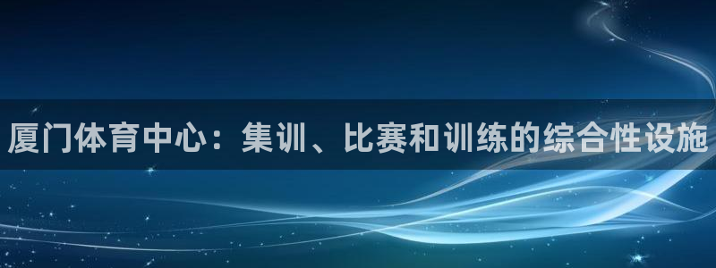 oety欧亿体育官网下载注册：厦门体育中心：集训、比