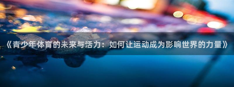 oety欧亿体育官网下载平台是正规平台吗安全吗：《青