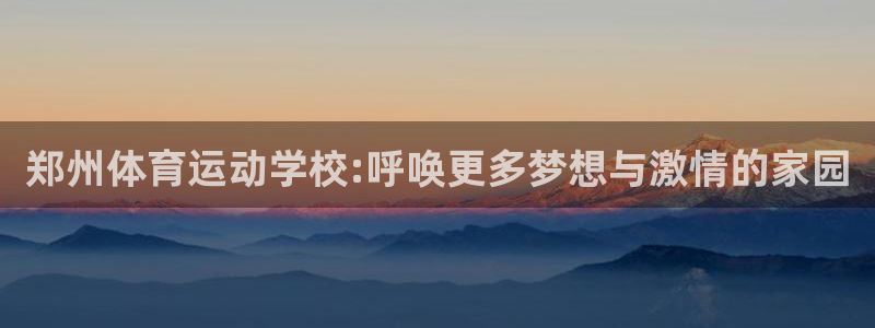 欧亿体育官方正版app官方：郑州体育运动学校:呼唤更