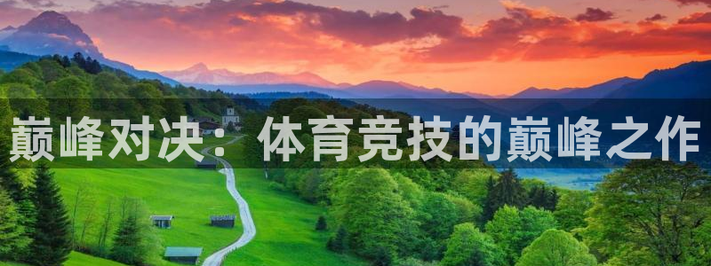oety欧亿体育官网下载注册：巅峰对决：体育竞技的巅