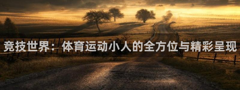 欧亿体育官方正版app娱乐网站：竞技世界：体育运动小