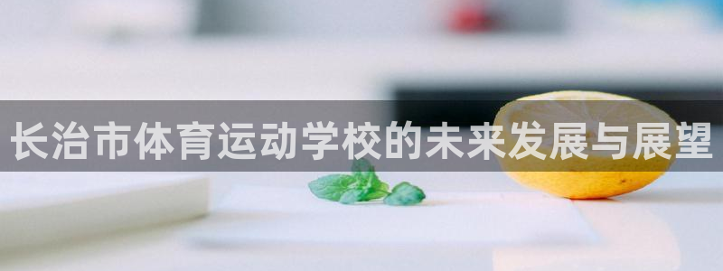 海南oety欧亿体育官网下载：长治市体育运动学校的未