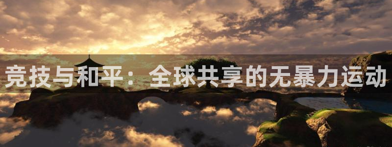 oety欧亿体育官网下载娱乐：竞技与和平：全球共享的