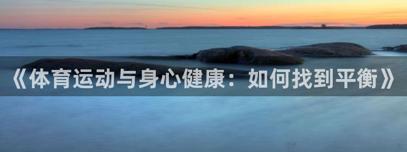 oety欧亿体育官网下载平台APP：《体育运动与身心