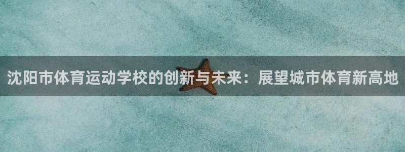 oety欧亿体育官网下载招商电话：沈阳市体育运动学校